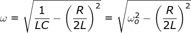 \bg_white \fn_jvn \large \bg_white \fn_jvn \large \omega =\sqrt{\frac{1}{LC}-\left ( \frac{R}{2L}\right )^{2}}=\sqrt{\omega _{o}^{2}-\left ( \frac{R}{2L}\right )^{2}}